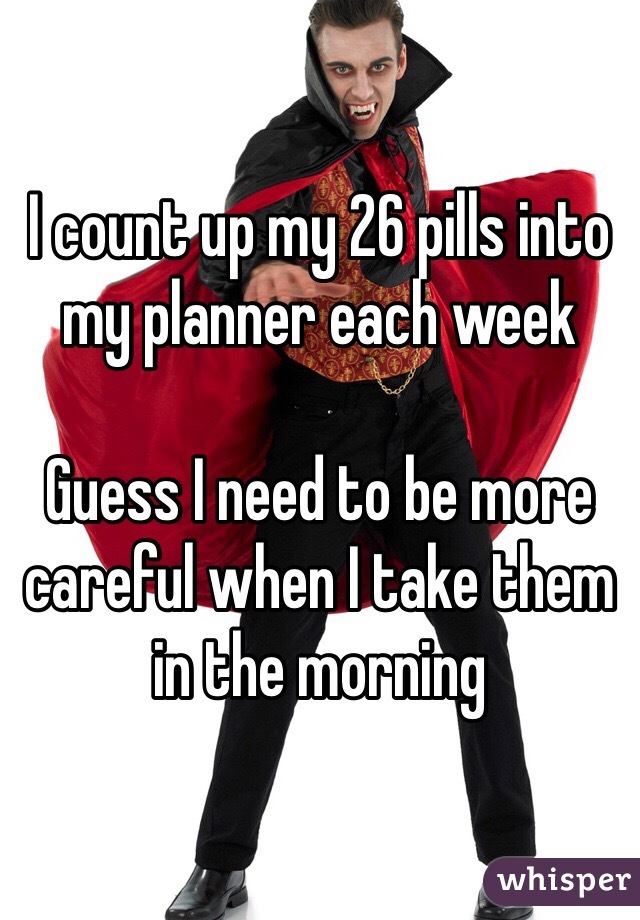 I count up my 26 pills into my planner each week

Guess I need to be more careful when I take them in the morning