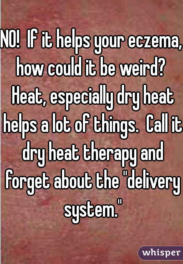 NO!  If it helps your eczema, how could it be weird?  Heat, especially dry heat helps a lot of things.  Call it dry heat therapy and forget about the "delivery system."