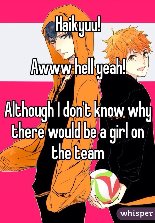 Haikyuu!

Awww hell yeah! 

Although I don't know why there would be a girl on the team 