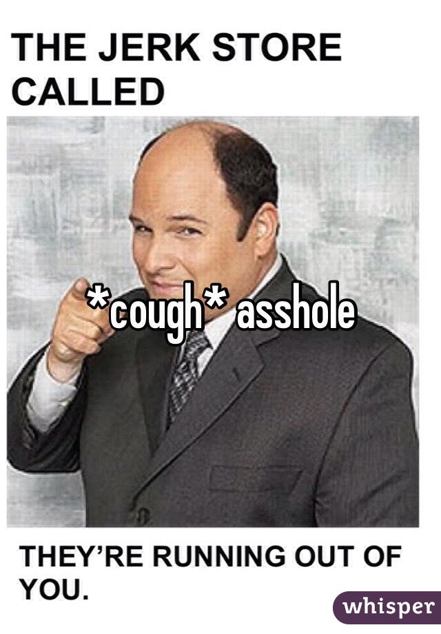 *cough* asshole
