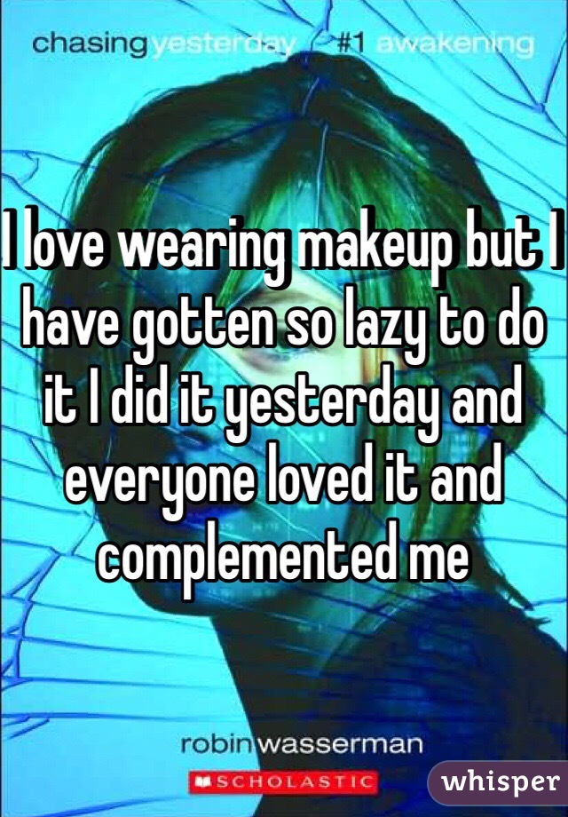 I love wearing makeup but I have gotten so lazy to do it I did it yesterday and everyone loved it and complemented me 