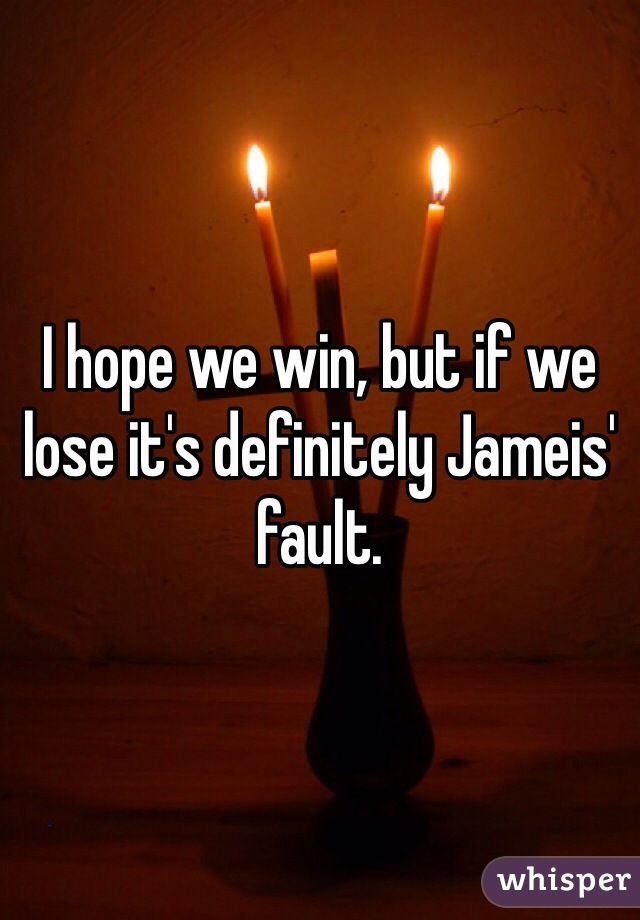 I hope we win, but if we lose it's definitely Jameis' fault. 