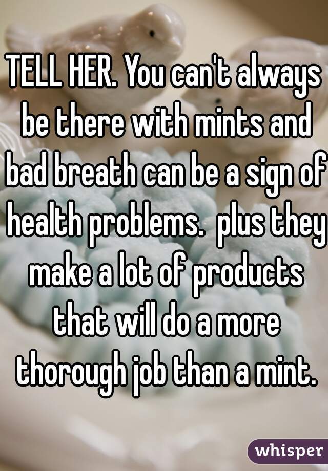TELL HER. You can't always be there with mints and bad breath can be a sign of health problems.  plus they make a lot of products that will do a more thorough job than a mint.