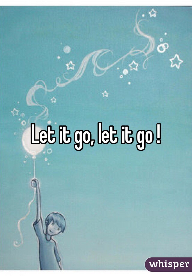 Let it go, let it go ! 