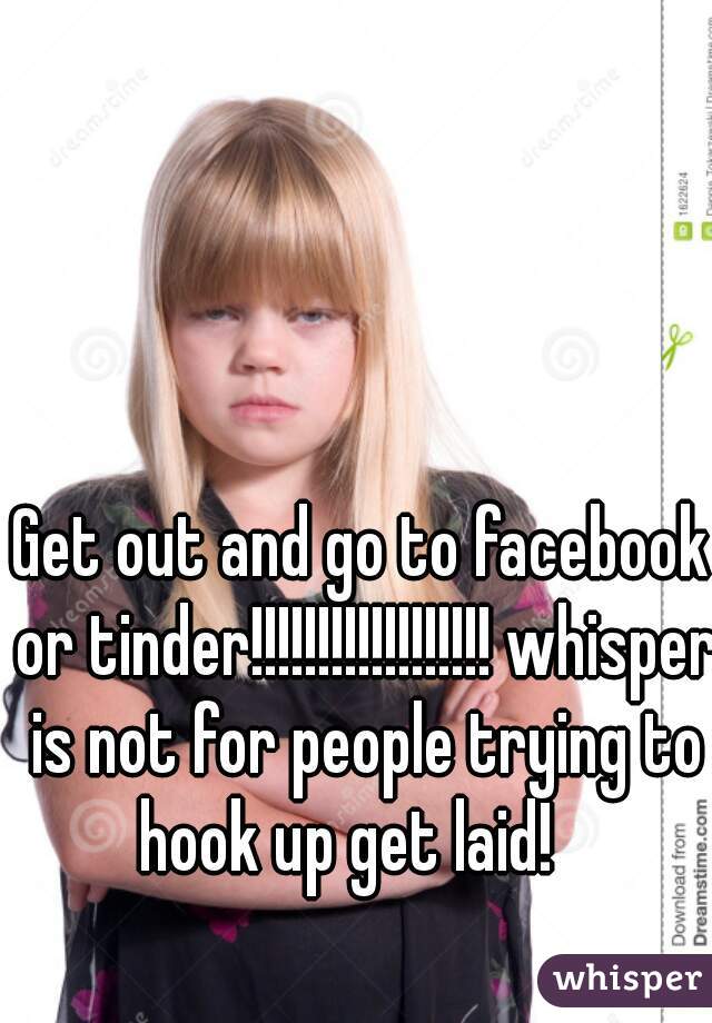 Get out and go to facebook or tinder!!!!!!!!!!!!!!!!!! whisper is not for people trying to hook up get laid!   
