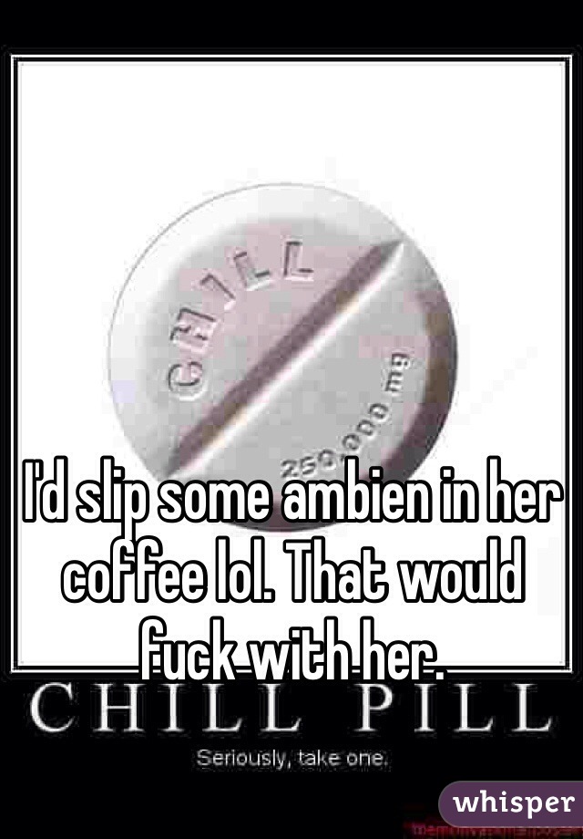 I'd slip some ambien in her coffee lol. That would fuck with her.