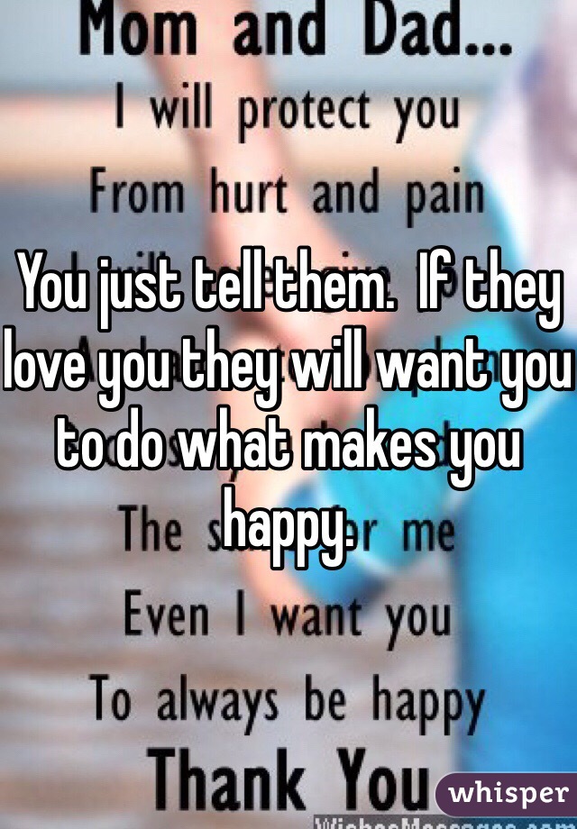 You just tell them.  If they love you they will want you to do what makes you happy.