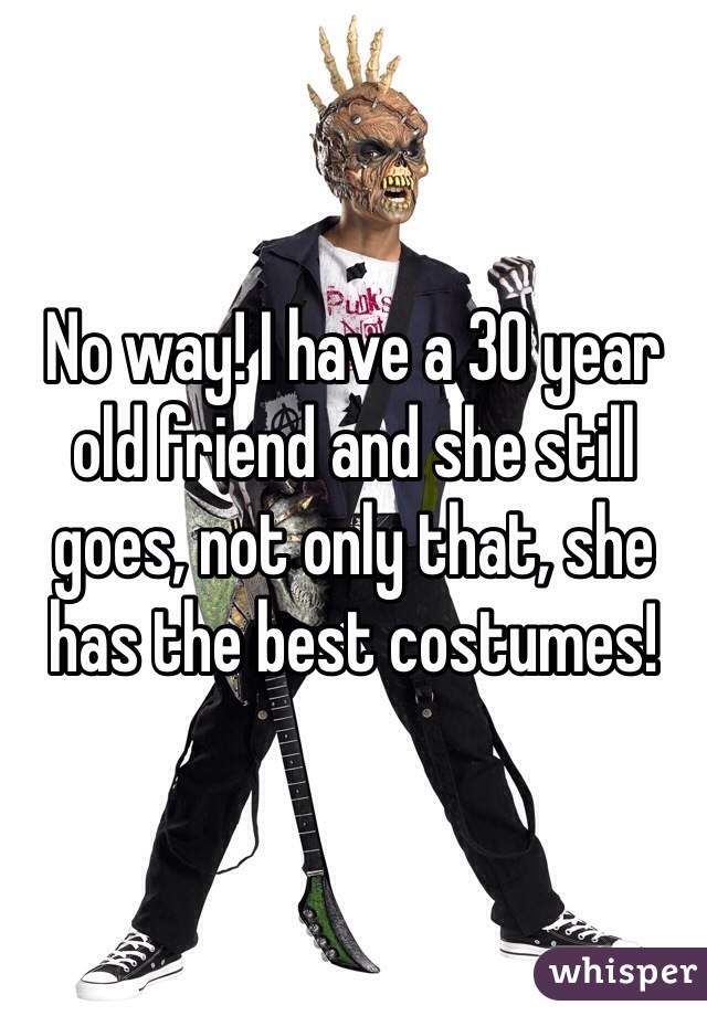 No way! I have a 30 year old friend and she still goes, not only that, she has the best costumes!