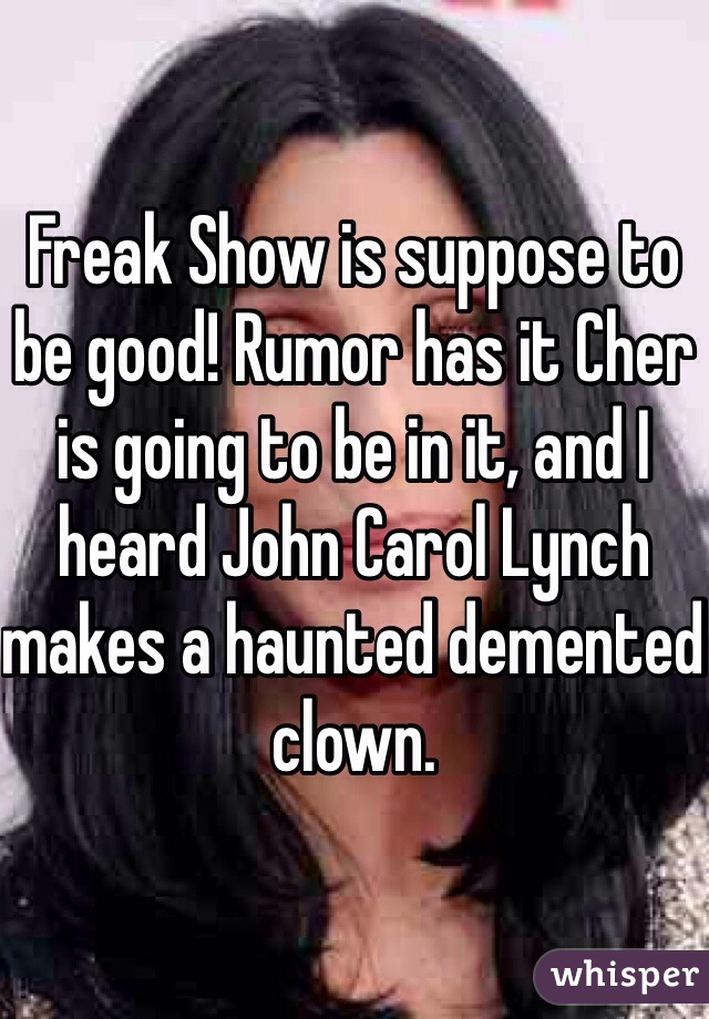 Freak Show is suppose to be good! Rumor has it Cher is going to be in it, and I heard John Carol Lynch makes a haunted demented clown.