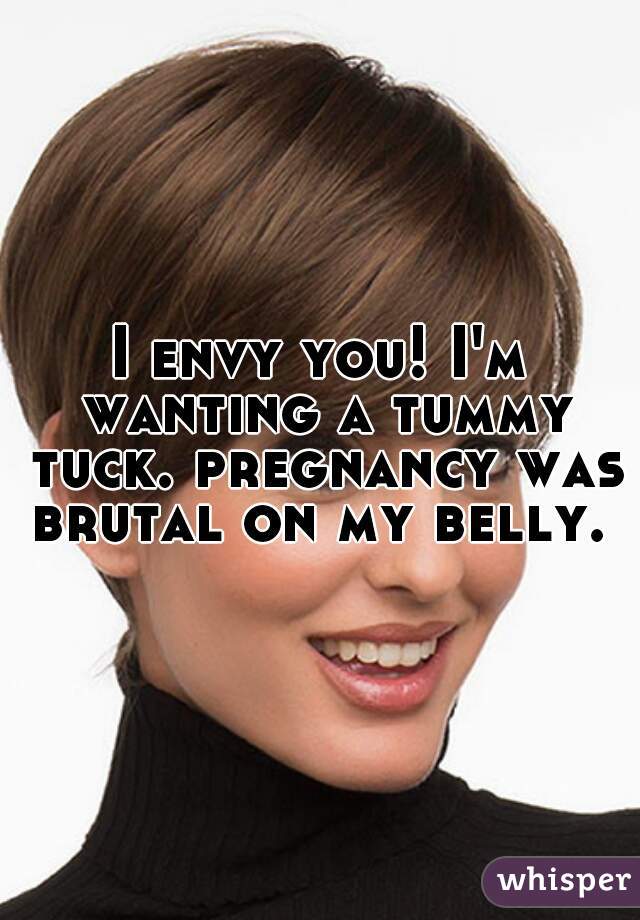 I envy you! I'm wanting a tummy tuck. pregnancy was brutal on my belly. 