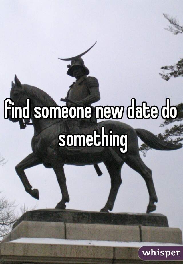 find someone new date do something