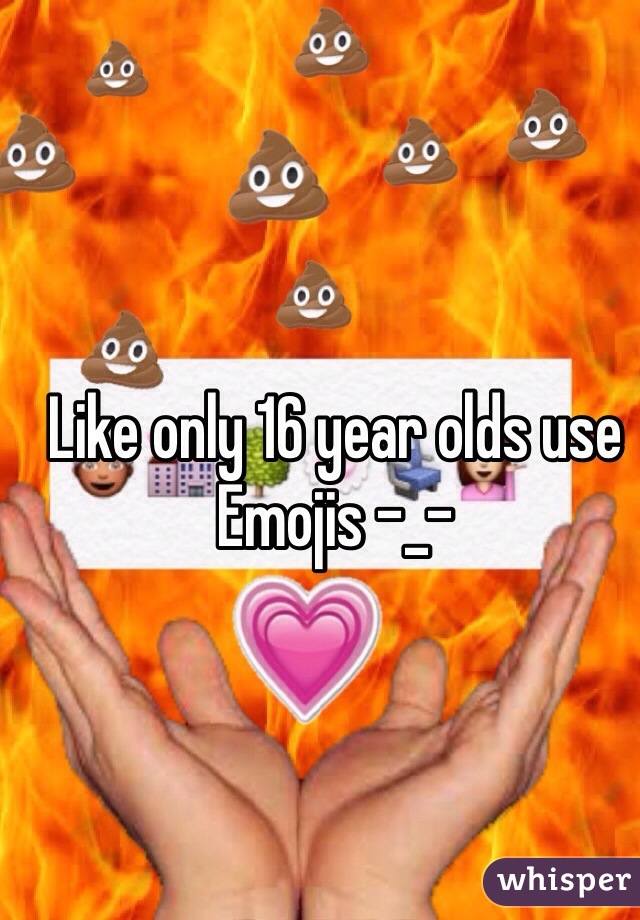 Like only 16 year olds use Emojis -_-