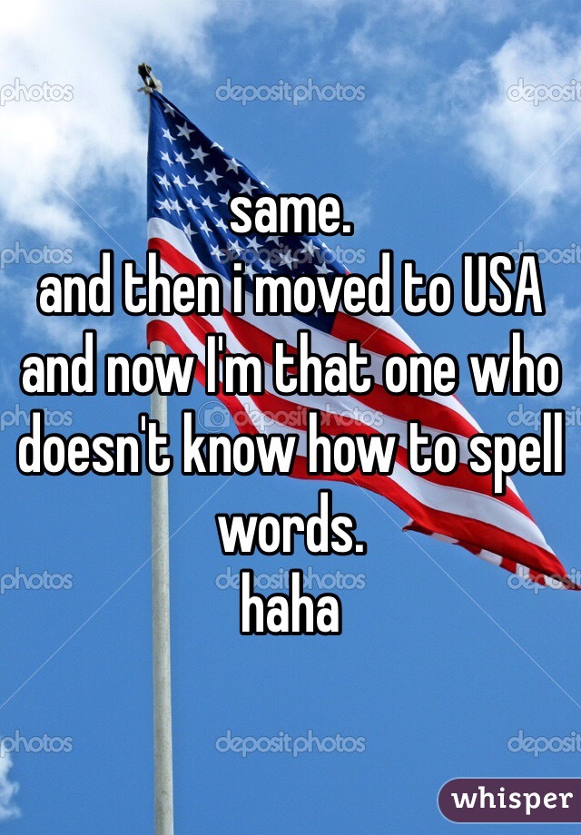 same. 
and then i moved to USA and now I'm that one who doesn't know how to spell words.
haha 
