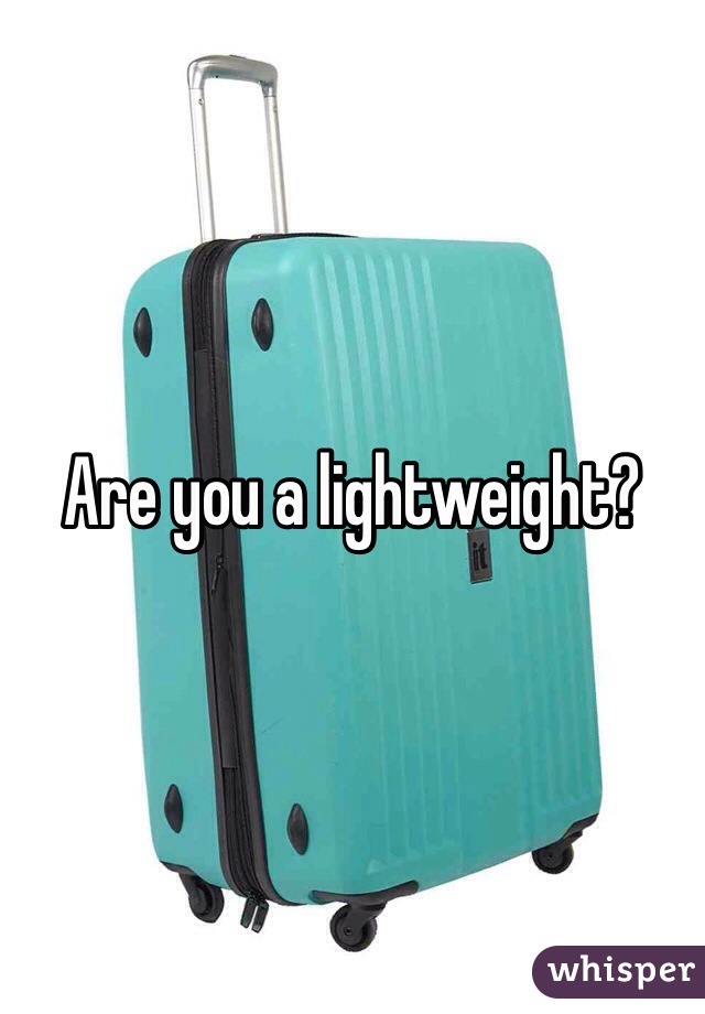 Are you a lightweight?