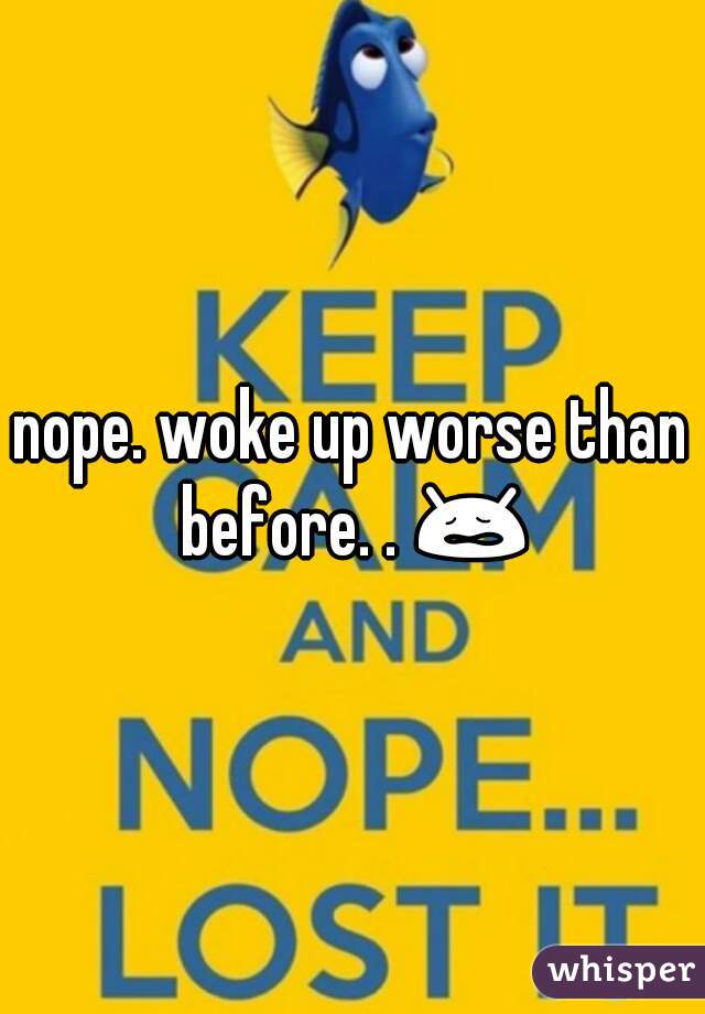 nope. woke up worse than before. . 😩 