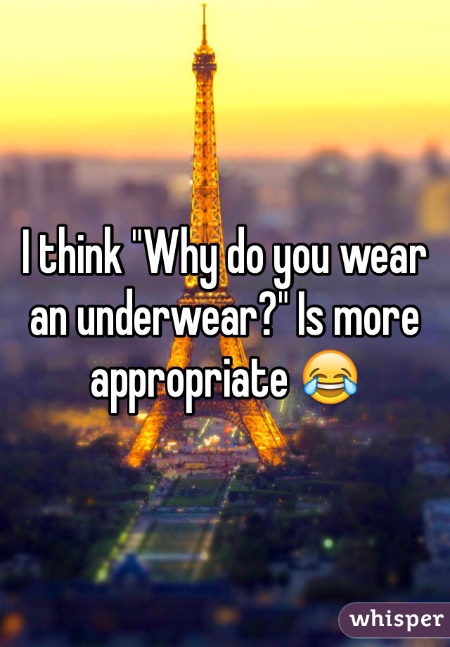 I think "Why do you wear an underwear?" Is more appropriate 😂