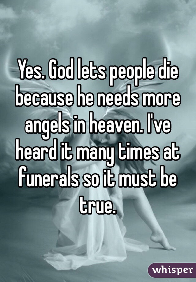 Yes. God lets people die because he needs more angels in heaven. I've heard it many times at funerals so it must be true. 