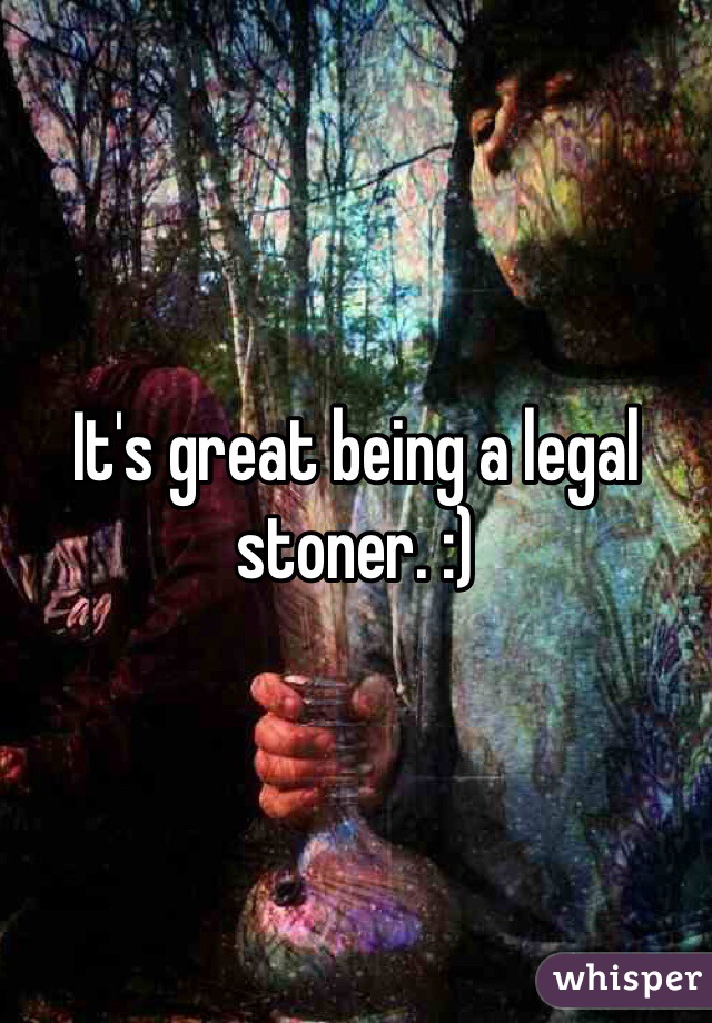 It's great being a legal stoner. :)