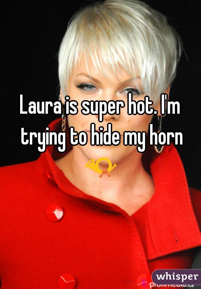 Laura is super hot. I'm trying to hide my horn 📯 