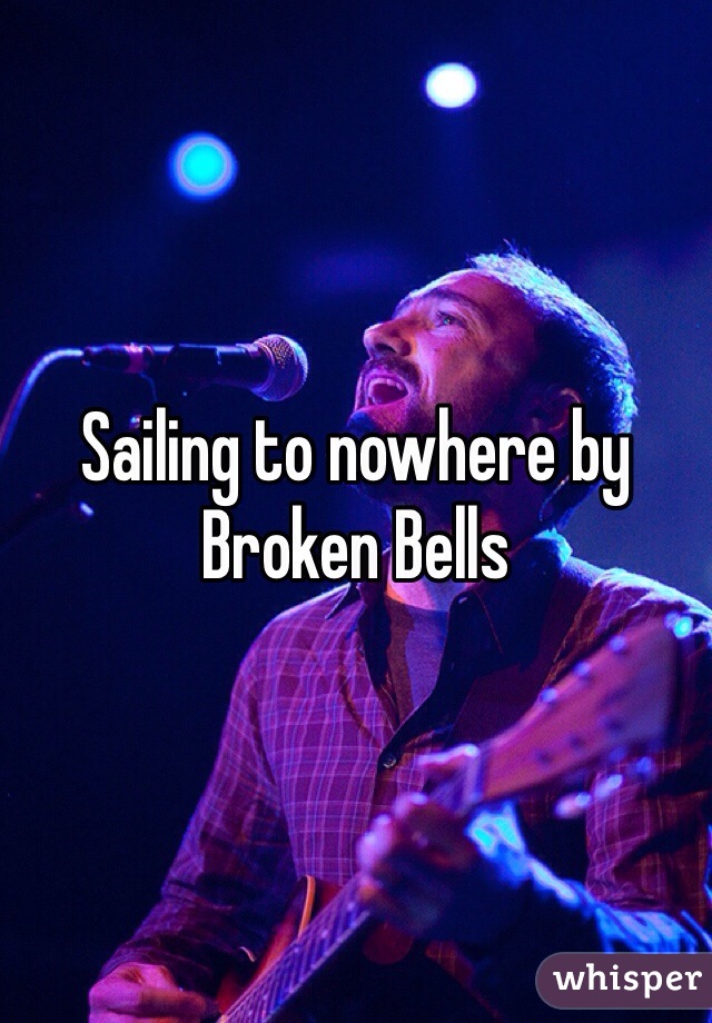 Sailing to nowhere by Broken Bells 