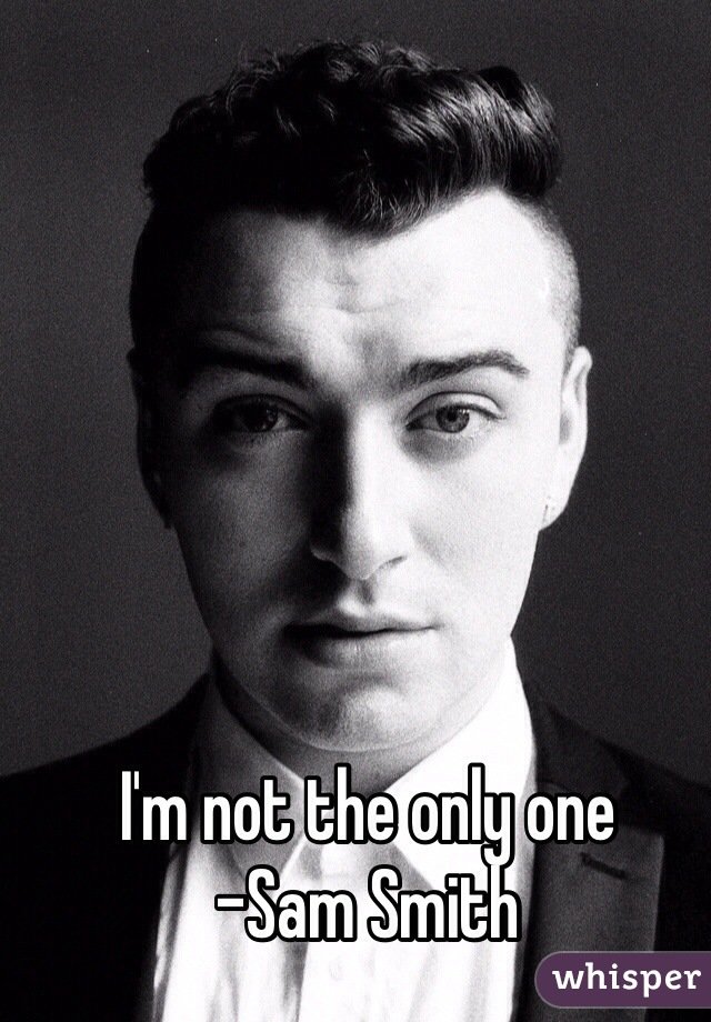 I'm not the only one
-Sam Smith