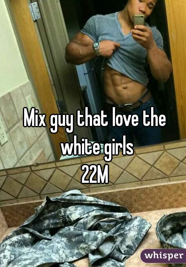 Mix guy that love the white girls
22M
