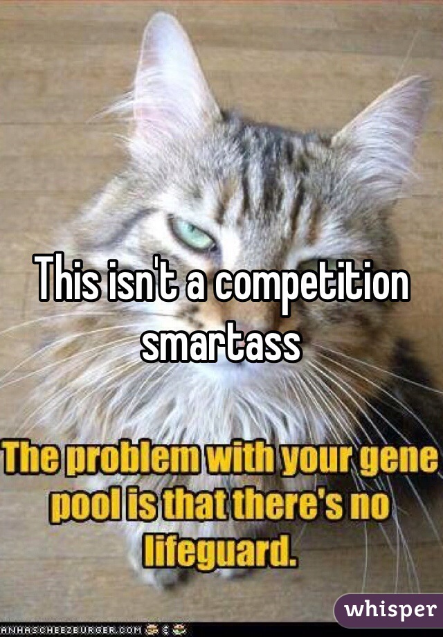 This isn't a competition smartass 