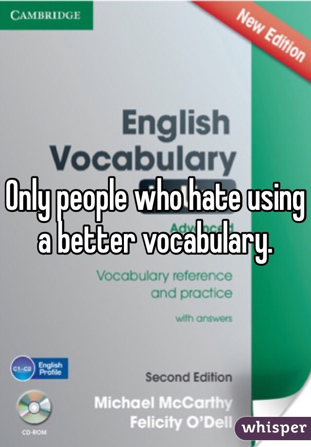 Only people who hate using a better vocabulary.
