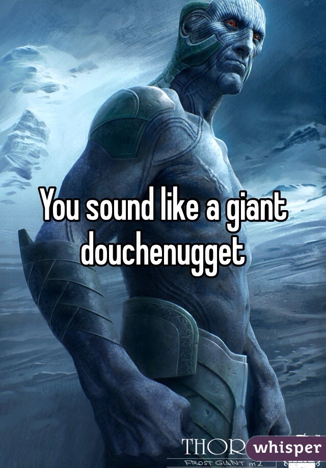 You sound like a giant douchenugget