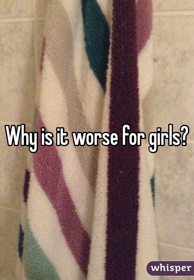 Why is it worse for girls?