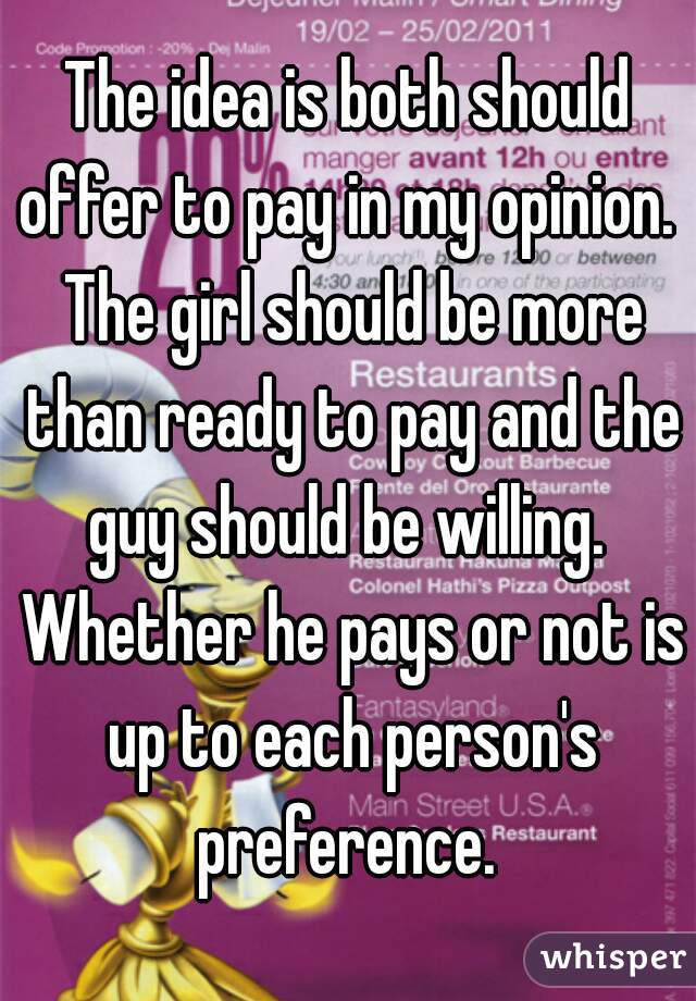 The idea is both should offer to pay in my opinion.  The girl should be more than ready to pay and the guy should be willing.  Whether he pays or not is up to each person's preference. 