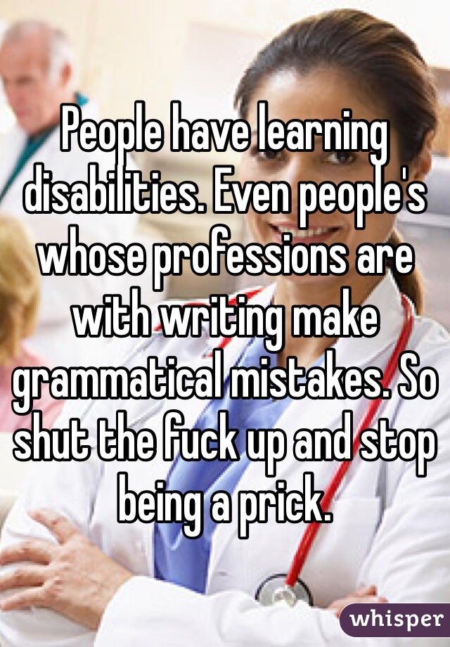 People have learning disabilities. Even people's whose professions are with writing make grammatical mistakes. So shut the fuck up and stop being a prick. 