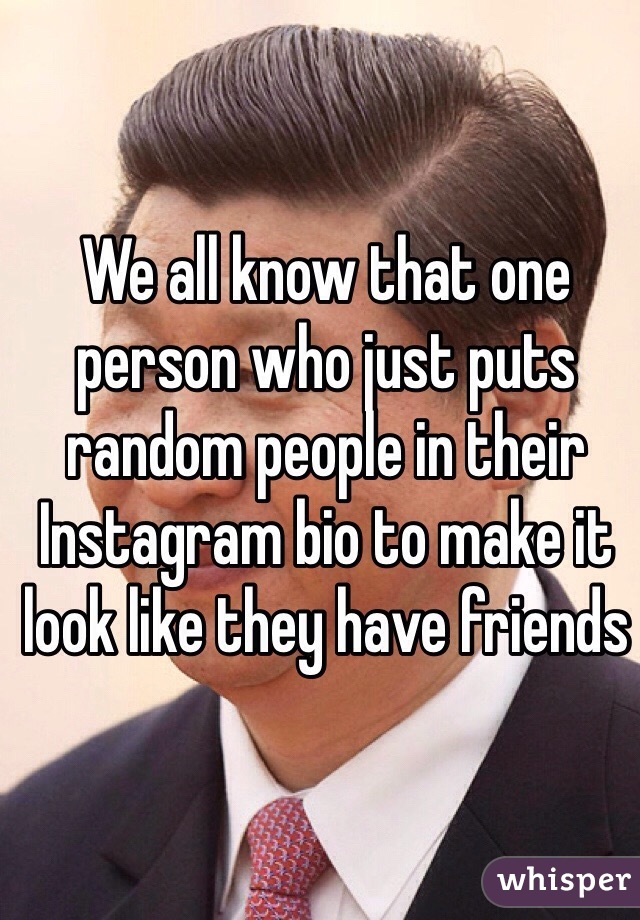 We all know that one person who just puts random people in their Instagram bio to make it look like they have friends