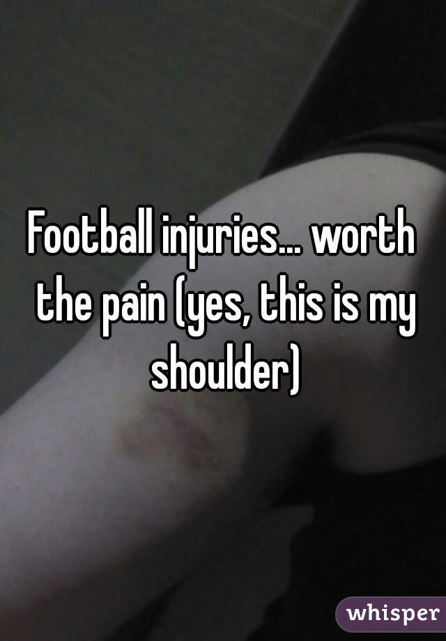 Football injuries... worth the pain (yes, this is my shoulder)