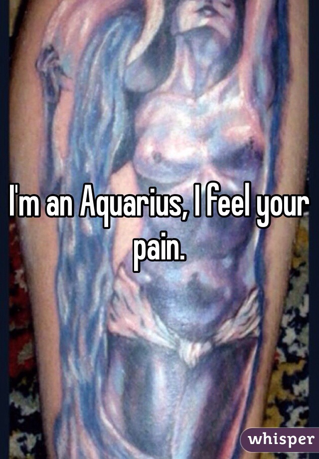 I'm an Aquarius, I feel your pain. 