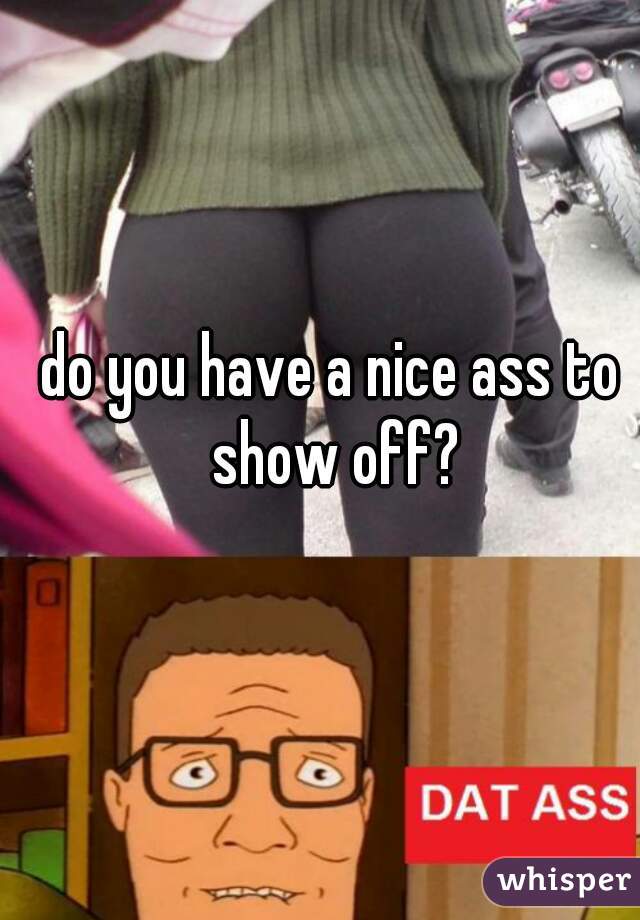 do you have a nice ass to show off?
