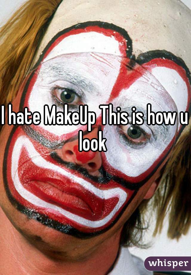 I hate MakeUp This is how u look  