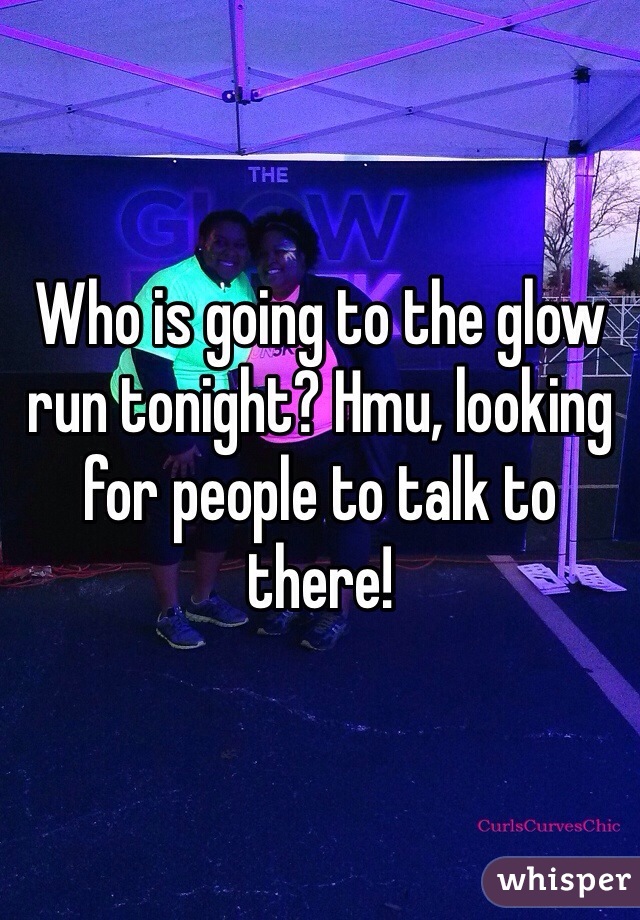 Who is going to the glow run tonight? Hmu, looking for people to talk to there!