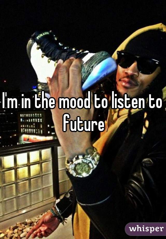 I'm in the mood to listen to future