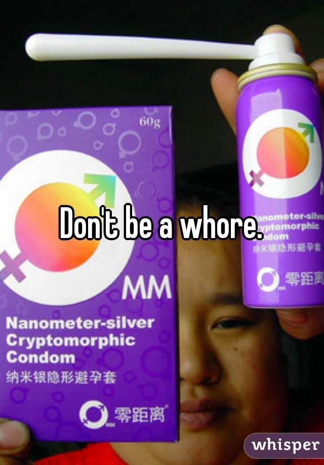 Don't be a whore.