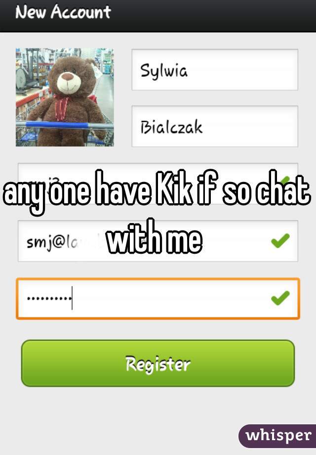 any one have Kik if so chat with me  