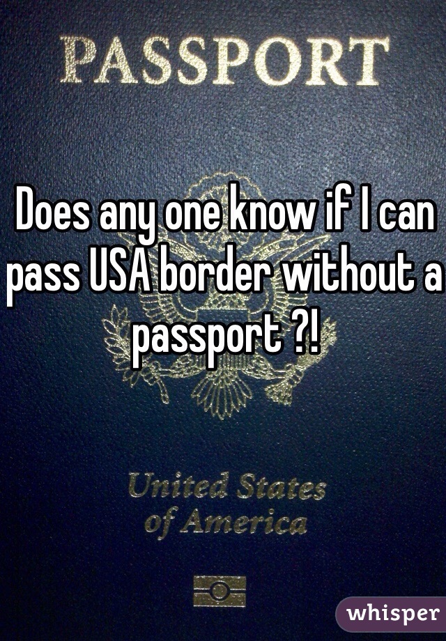 Does any one know if I can pass USA border without a passport ?!