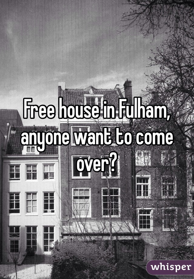 Free house in Fulham, anyone want to come over?