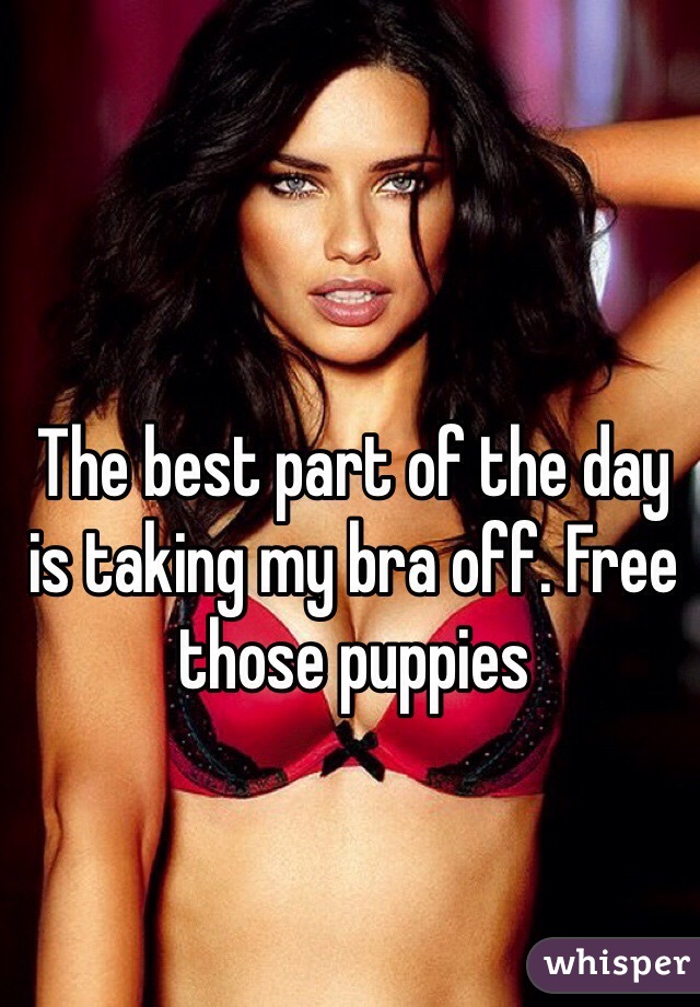 The best part of the day is taking my bra off. Free those puppies