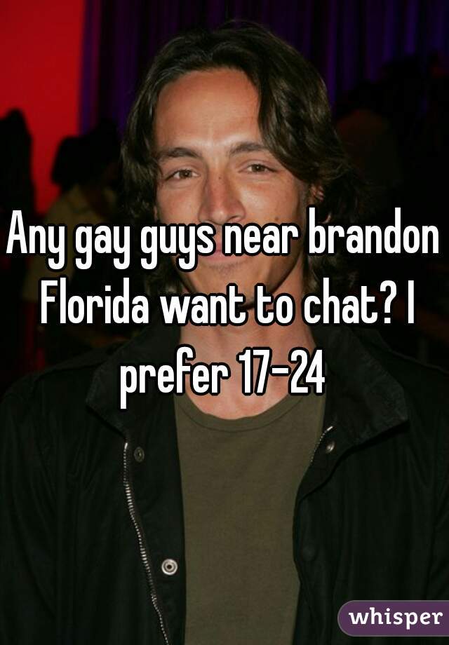 Any gay guys near brandon Florida want to chat? I prefer 17-24 