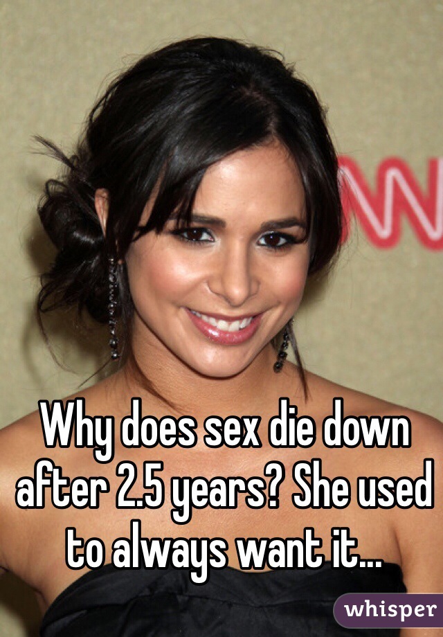 Why does sex die down after 2.5 years? She used to always want it...