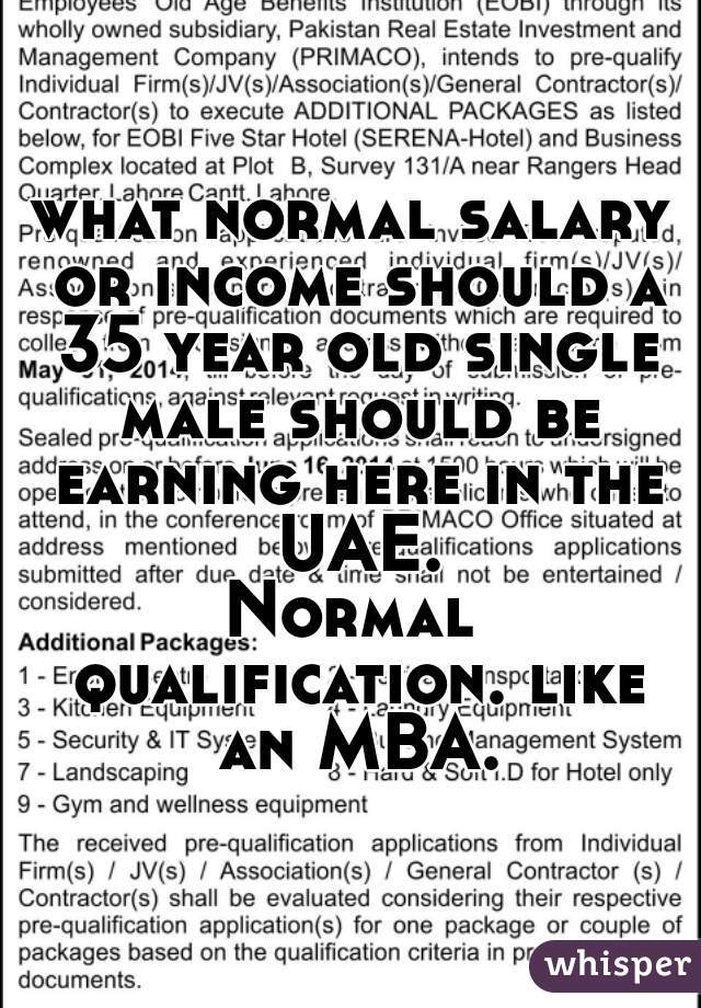 what normal salary or income should a 35 year old single male should be earning here in the UAE.
Normal qualification. like an MBA.