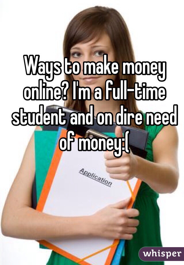 Ways to make money online? I'm a full-time student and on dire need of money:(