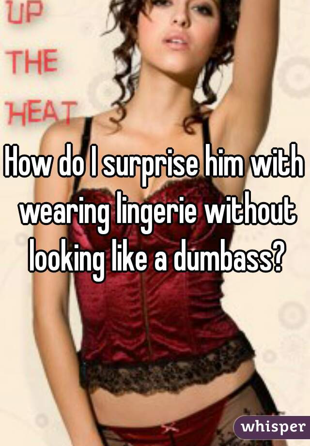 How do I surprise him with wearing lingerie without looking like a dumbass?