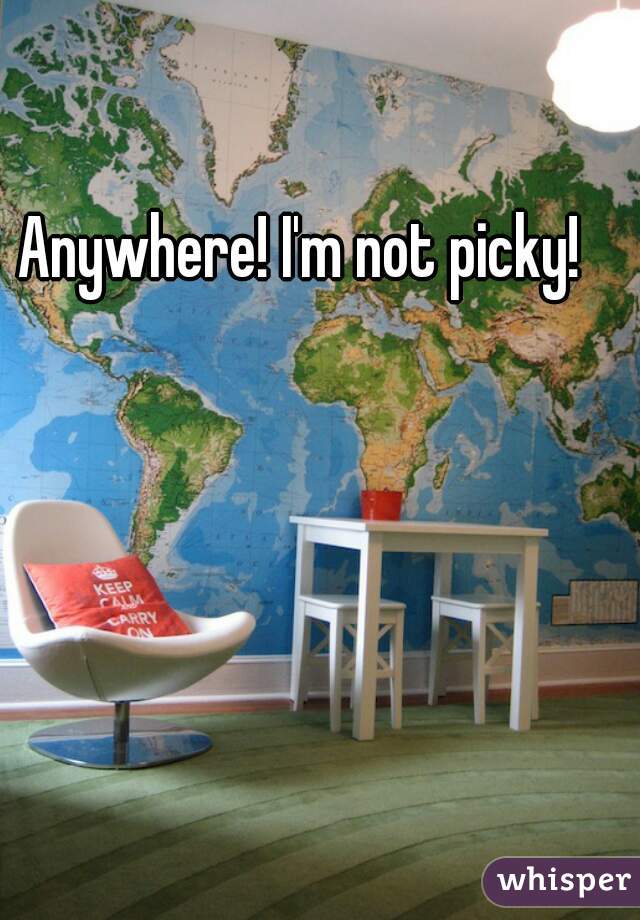Anywhere! I'm not picky!